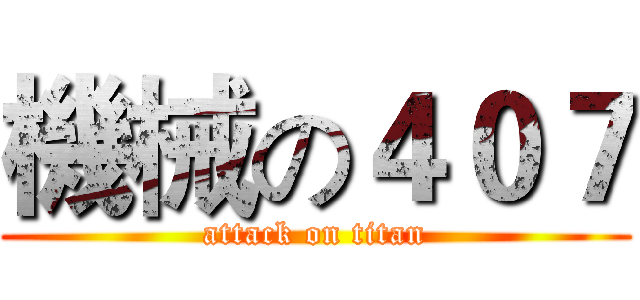 機械の４０７ (attack on titan)