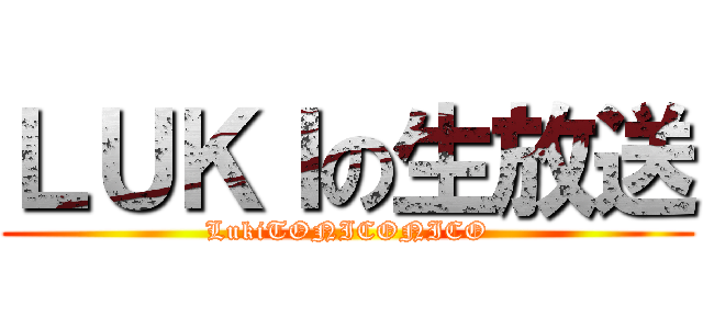 ＬＵＫＩの生放送 (LukiTONICONICO)