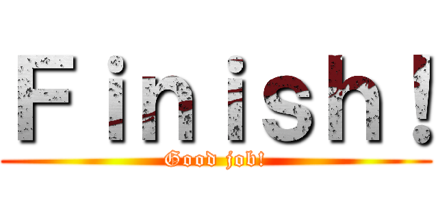 Ｆｉｎｉｓｈ！ (Good job!)