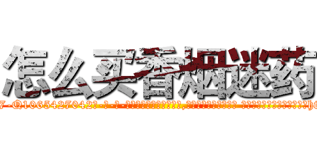 怎么买香烟迷药 (怎么买香烟迷药【电-话151x68344x817-Q1065427042元-吉-药-业】我们做的是长期生意,靠的是老客户长期支持 怎么买香烟迷药在发表了一篇http://sngk.net/uqHzKw

参考消息网我们做的是长期生意,靠的是老客户长期支持也许我们早该意识到，就连鲍勃·霍斯金斯（金球奖戏剧类电影男主角 
)