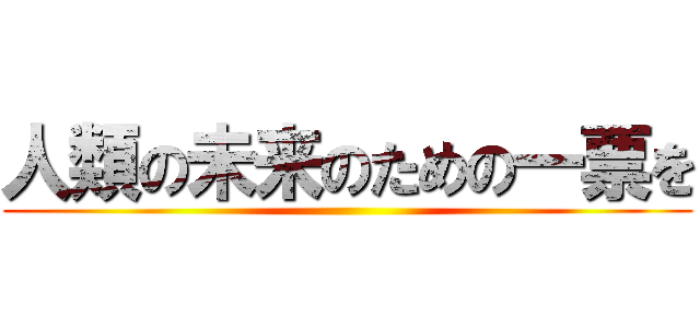 人類の未来のための一票を ()