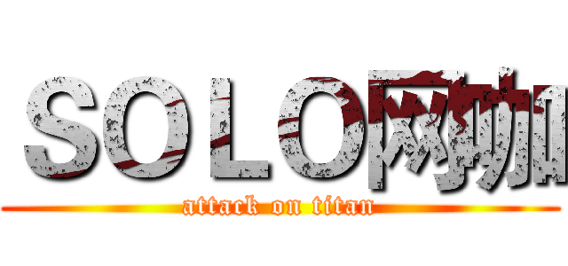 ＳＯＬＯ网咖 (attack on titan)