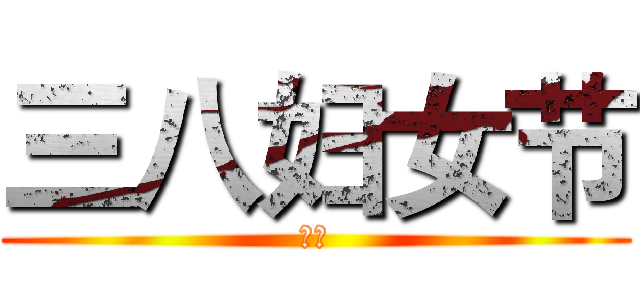 三八妇女节 (各位)