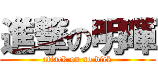 進撃の明暉 (attack on no dick)