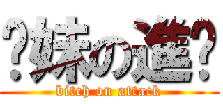 你妹の進擊 (bitch on attack)