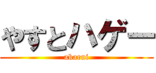 やすとハゲー (akarui)