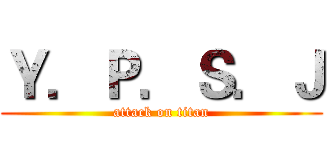 Ｙ．Ｐ．Ｓ．Ｊ (attack on titan)