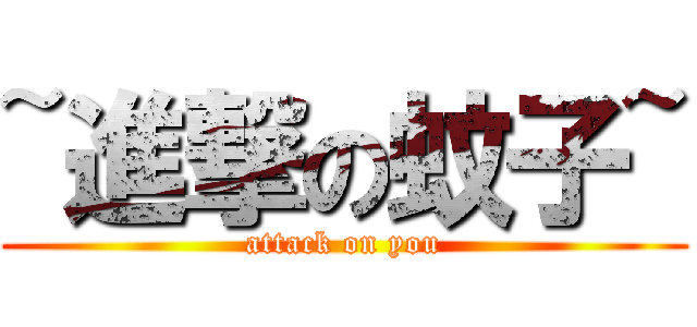 ~進撃の蚊子~ (attack on you)