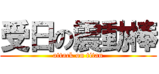 受日の震動棒 (attack on titan)