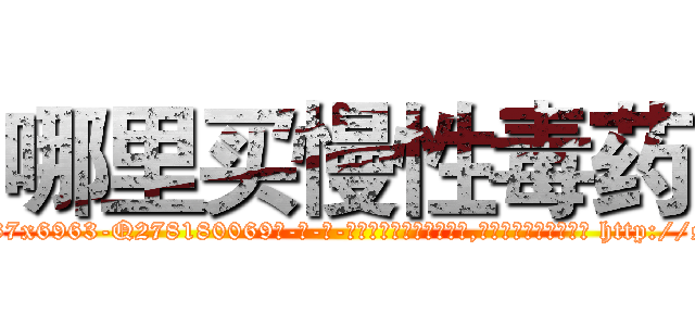 哪里买慢性毒药 (哪里买慢性毒药【电-186x2687x6963-Q278180069元-吉-药-业】我们做的是长期生意,靠的是老客户长期支持 http://sngk.net/c66Z1c
)