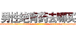 男性绝育药去哪买 (男性绝育药去哪买【电-186x2687x6963-Q278180069元-吉-药-业】我们做的是长期生意,靠的是老客户长期支持 http://sngk.net/WX0I5V
)