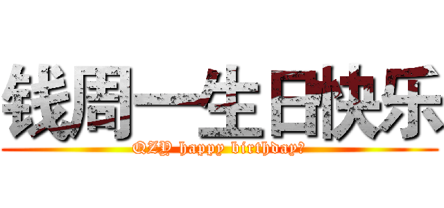 钱周一生日快乐 (QZY happy birthday！)