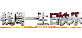 钱周一生日快乐 (QZY happy birthday！)