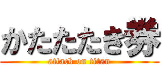 かたたたき券 (attack on titan)
