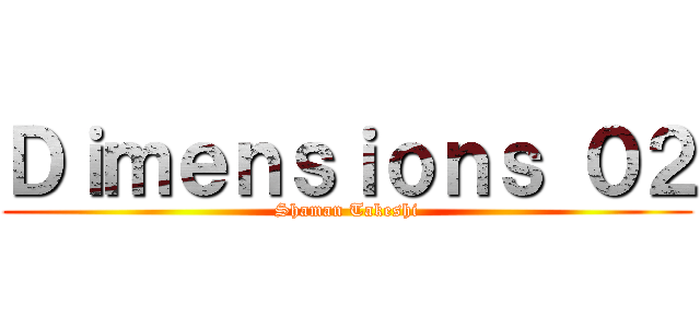Ｄｉｍｅｎｓｉｏｎｓ ０２ (Shaman Takeshi)