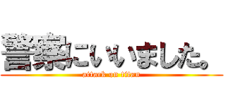 警察にいいました。 (attack on titan)