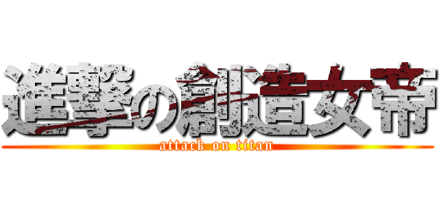 進撃の創造女帝 (attack on titan)