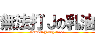 無法打Ｊの乳油 (Cannot J any more)