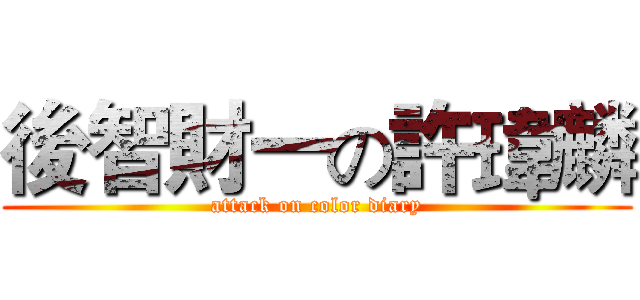 後智財一の許瑋麟 (attack on color diary)