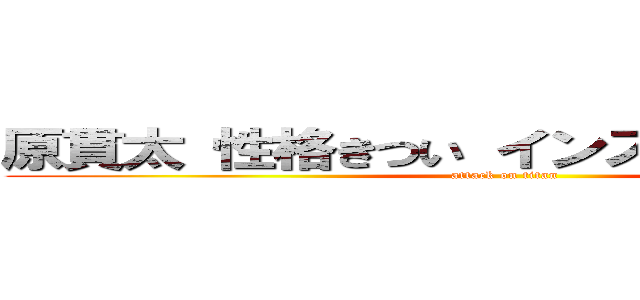 原貫太 性格きつい インスタサクラだらけ (attack on titan)