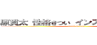 原貫太 性格きつい インスタサクラだらけ (attack on titan)