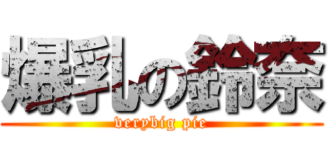 爆乳の鈴奈 (verybig pie)