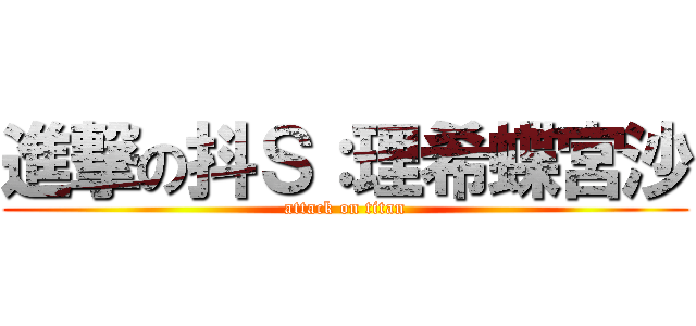 進撃の抖Ｓ：理希蝶宮沙 (attack on titan)