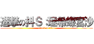 進撃の抖Ｓ：理希蝶宮沙 (attack on titan)