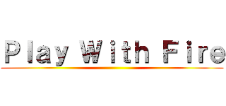 Ｐｌａｙ Ｗｉｔｈ Ｆｉｒｅ ()