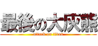 最後の大灰熊 (attack on titan)