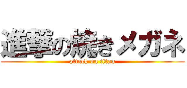進撃の焼きメガネ (attack on titan)