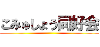 こみゅしょう同好会 ()