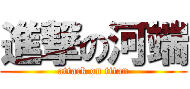 進撃の河端 (attack on titan)