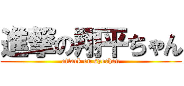 進撃の翔平ちゃん (attack on syochan)