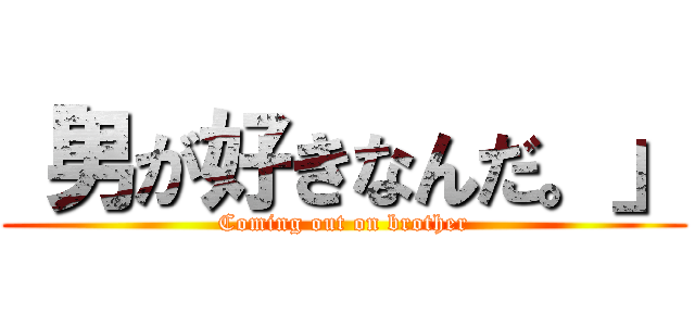 「男が好きなんだ。」 (Coming out on brother)