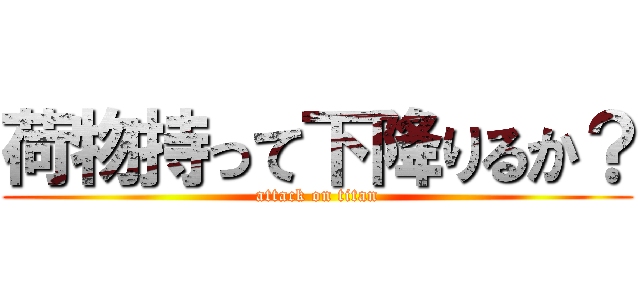 荷物持って下降りるか？ (attack on titan)