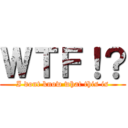 ＷＴＦ！？ (I dont know what this is)