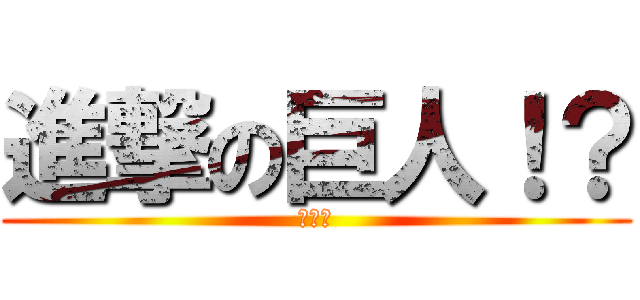 進撃の巨人！？ (チャー)