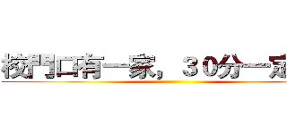 校門口有一家，３０分一定夠吃 ()