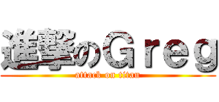 進撃のＧｒｅｇ (attack on titan)