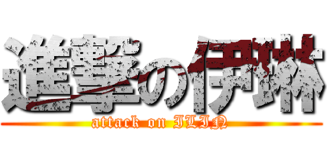 進撃の伊琳 (attack on ILIN)