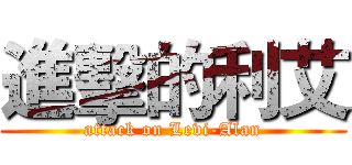 進擊的利艾 (attack on Levi-Alan)
