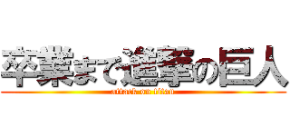 卒業まで進撃の巨人 (attack on titan)