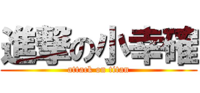 進撃の小幸確 (attack on titan)