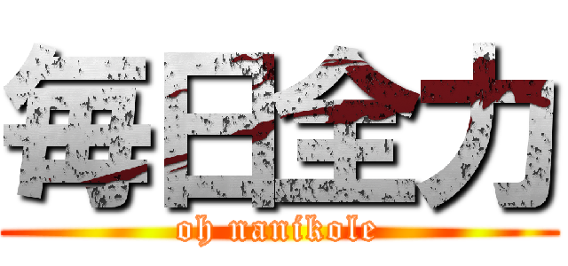 毎日全力 (oh nanikole)