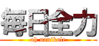 毎日全力 (oh nanikole)