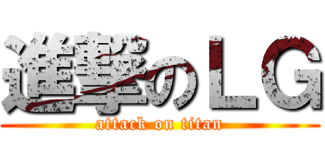 進撃のＬＧ (attack on titan)