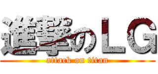 進撃のＬＧ (attack on titan)