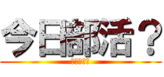 今日部活？ (今日部活？)