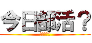 今日部活？ (今日部活？)